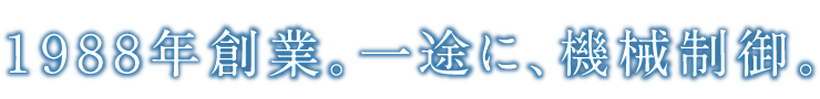 1988年創業。一途に、機械制御。