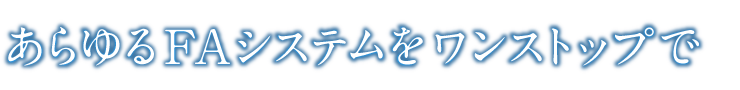 あらゆるFAシステムをワンストップで
